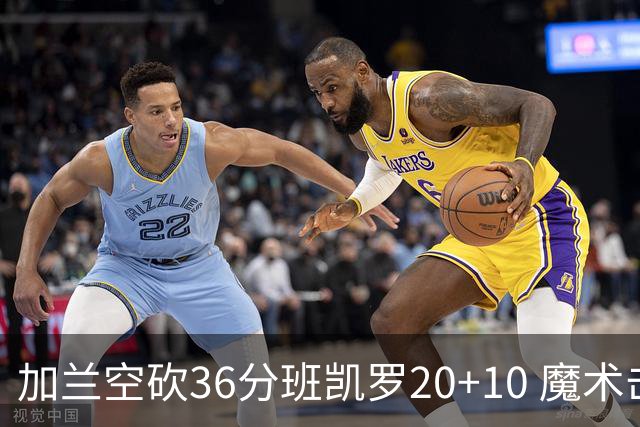 加兰空砍36分班凯罗20+10 魔术击败骑士2连胜