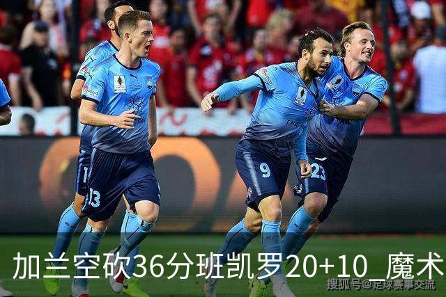 加兰空砍36分班凯罗20+10 魔术击败骑士2连胜